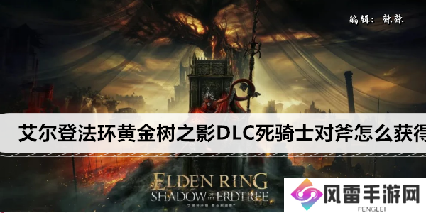 艾尔登法环黄金树之影DLC死骑士对斧怎么获得