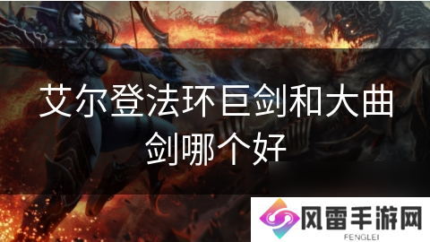 艾尔登法环巨剑和大曲剑哪个好