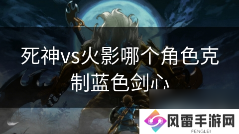 死神vs火影哪个角色克制蓝色剑心