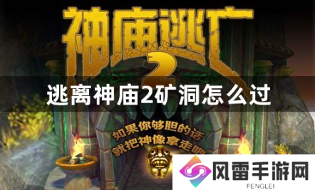 逃离神庙2矿洞怎么过？矿车通关技巧分享