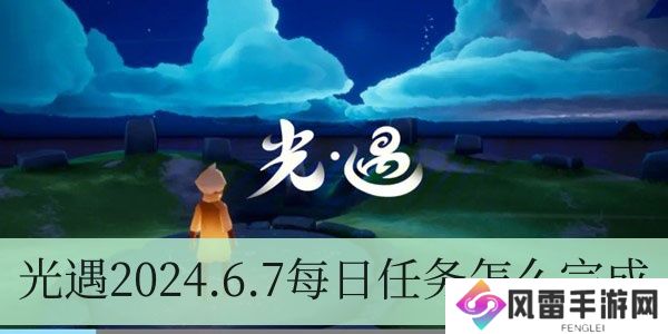 光遇2024.6.7每日任务如何进行
