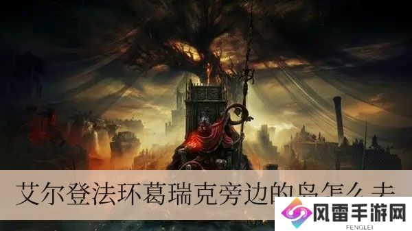 艾尔登法环葛瑞克边上的岛如何去