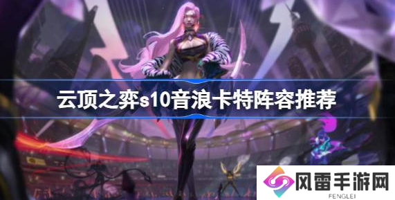云顶之弈s10音浪卡特怎么玩 s10音浪卡特阵容推荐