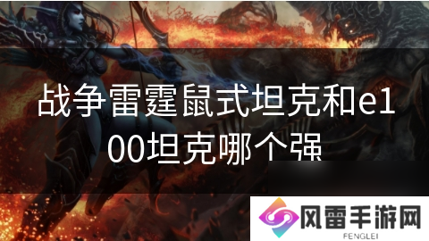 战争雷霆鼠式坦克和e100坦克哪个强