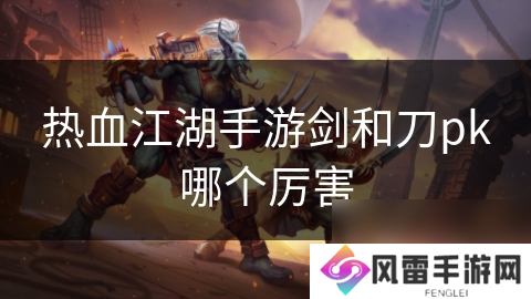 热血江湖手游剑和刀pk哪个厉害