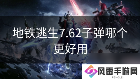 地铁逃生7.62子弹哪个更好用