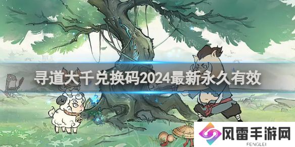寻道大千兑换码有哪些 寻道大千最新兑换码大全2024