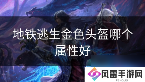 地铁逃生金色头盔哪个属性好
