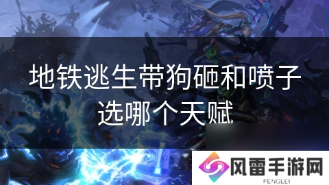 地铁逃生带狗砸和喷子选哪个天赋