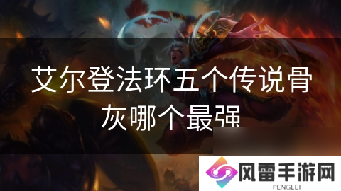 艾尔登法环五个传说骨灰哪个最强