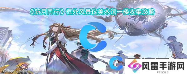 新月同行业框外风景仪美术馆一楼收集攻略大全